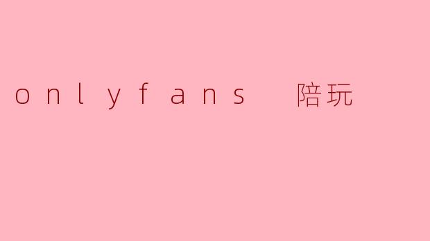 onlyfans 陪玩